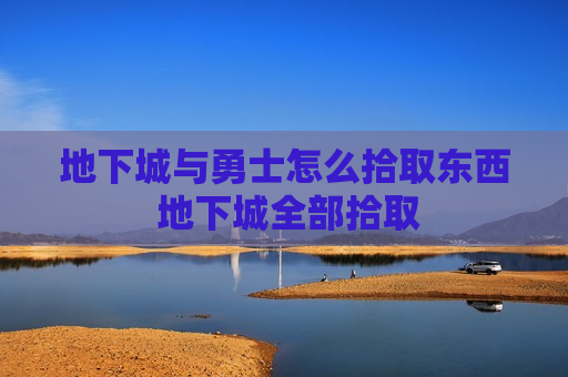 地下城与勇士怎么拾取东西 地下城全部拾取