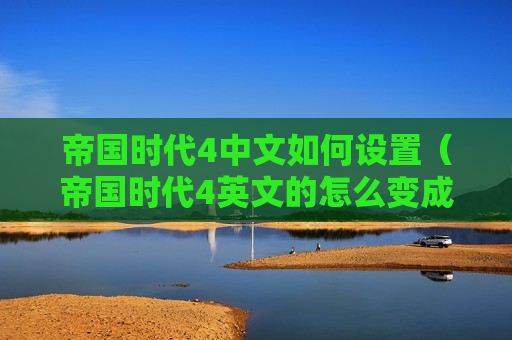 帝国时代4中文如何设置（帝国时代4英文的怎么变成中文）
