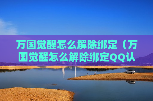 万国觉醒怎么解除绑定（万国觉醒怎么解除绑定QQ认证）