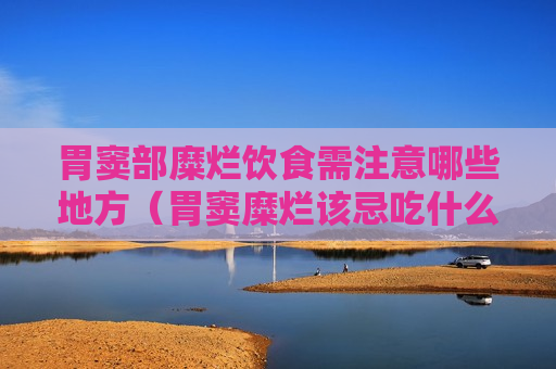 胃窦部糜烂饮食需注意哪些地方（胃窦糜烂该忌吃什么）