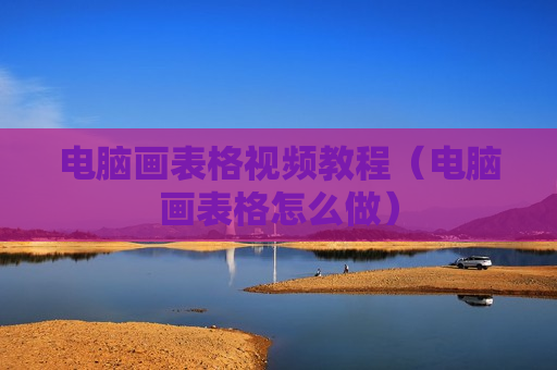 电脑画表格视频教程（电脑画表格怎么做）