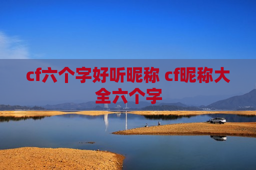 cf六个字好听昵称 cf昵称大全六个字