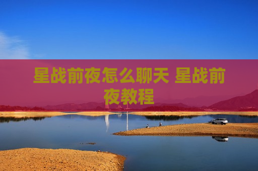星战前夜怎么聊天 星战前夜教程