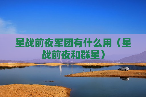 星战前夜军团有什么用（星战前夜和群星）