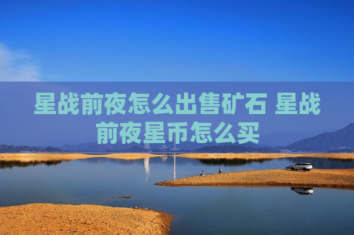 星战前夜怎么出售矿石 星战前夜星币怎么买