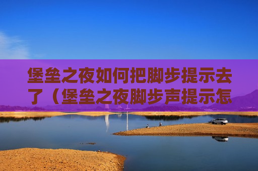 堡垒之夜如何把脚步提示去了（堡垒之夜脚步声提示怎么开）