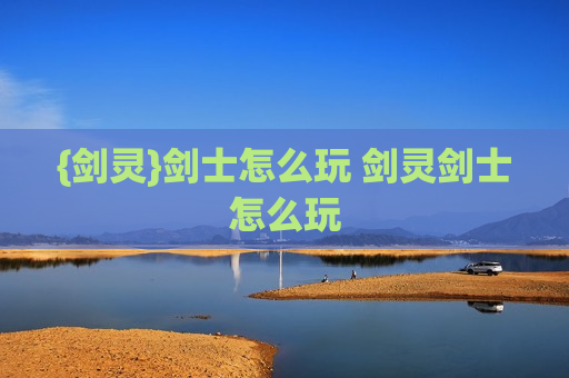 {剑灵}剑士怎么玩 剑灵剑士怎么玩