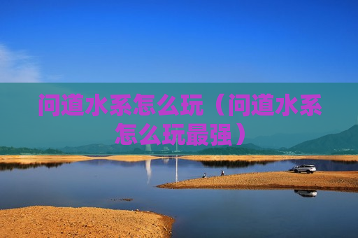 问道水系怎么玩（问道水系怎么玩最强）