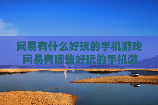 网易有什么好玩的手机游戏 网易有哪些好玩的手机游戏