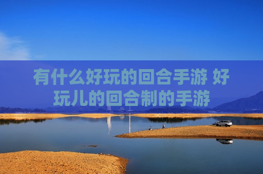 有什么好玩的回合手游 好玩儿的回合制的手游