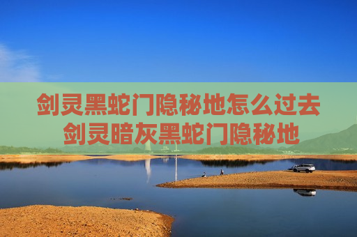 剑灵黑蛇门隐秘地怎么过去 剑灵暗灰黑蛇门隐秘地