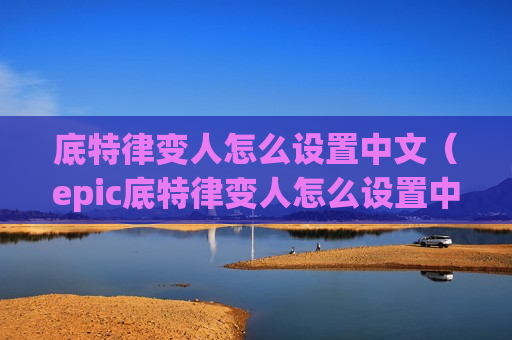 底特律变人怎么设置中文（epic底特律变人怎么设置中文）