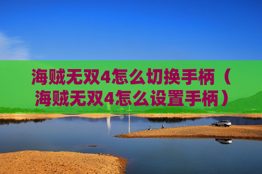 海贼无双4怎么切换手柄（海贼无双4怎么设置手柄）
