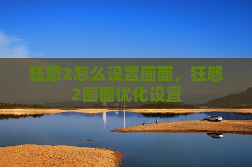狂怒2怎么设置画面，狂怒2画面优化设置