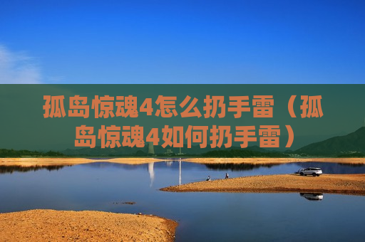 孤岛惊魂4怎么扔手雷（孤岛惊魂4如何扔手雷）