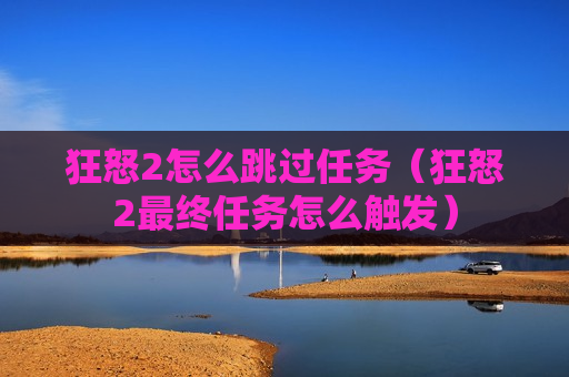 狂怒2怎么跳过任务（狂怒2最终任务怎么触发）