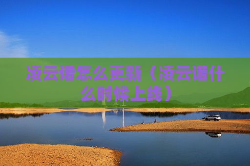 凌云诺怎么更新（凌云诺什么时候上线）