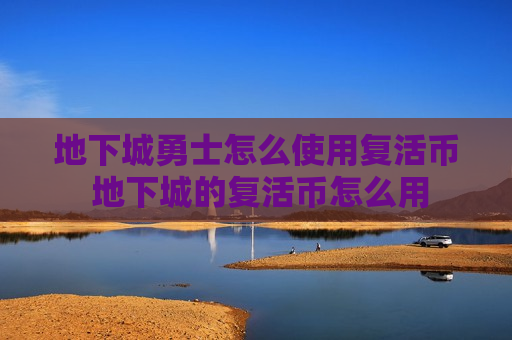 地下城勇士怎么使用复活币 地下城的复活币怎么用