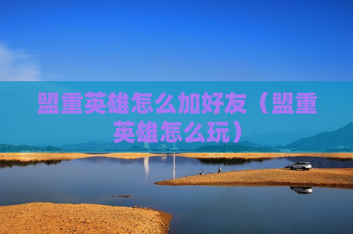 盟重英雄怎么加好友（盟重英雄怎么玩）