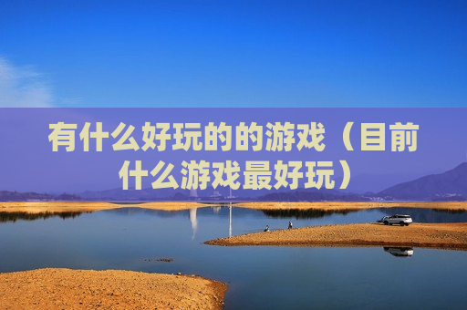 有什么好玩的的游戏（目前什么游戏最好玩）
