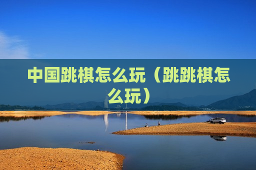 中国跳棋怎么玩（跳跳棋怎么玩）