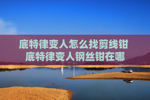 底特律变人怎么找剪线钳 底特律变人钢丝钳在哪