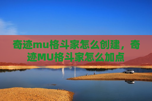 奇迹mu格斗家怎么创建，奇迹MU格斗家怎么加点