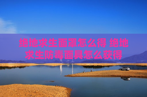 绝地求生面罩怎么得 绝地求生防毒面具怎么获得
