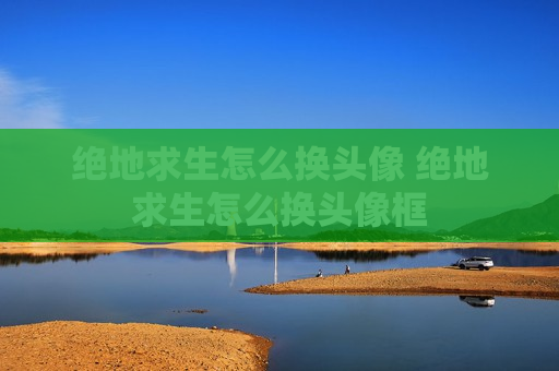 绝地求生怎么换头像 绝地求生怎么换头像框