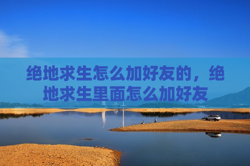 绝地求生怎么加好友的，绝地求生里面怎么加好友