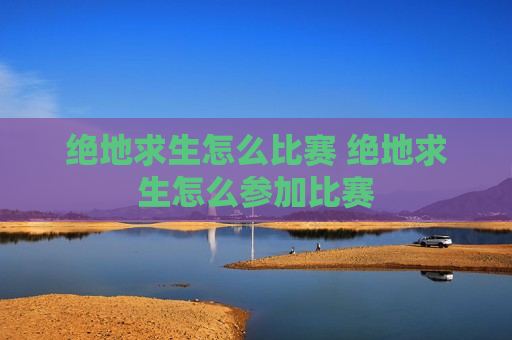 绝地求生怎么比赛 绝地求生怎么参加比赛
