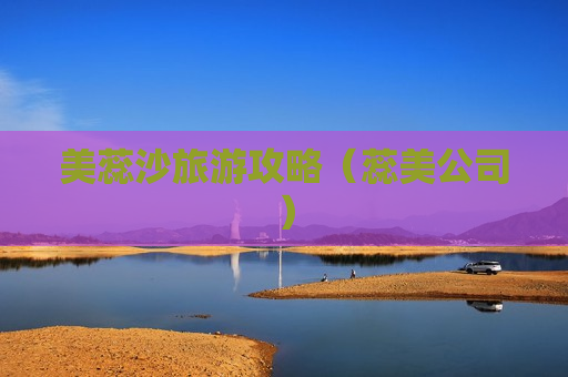 美蕊沙旅游攻略（蕊美公司）