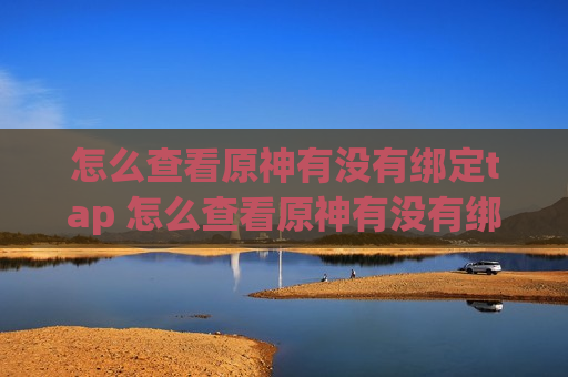 怎么查看原神有没有绑定tap 怎么查看原神有没有绑定taptap