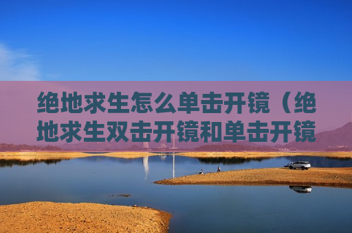 绝地求生怎么单击开镜（绝地求生双击开镜和单击开镜）