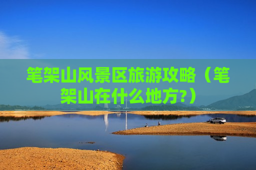 笔架山风景区旅游攻略（笔架山在什么地方?）