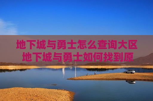 地下城与勇士怎么查询大区 地下城与勇士如何找到原来的大区