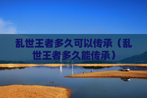 乱世王者多久可以传承（乱世王者多久能传承）