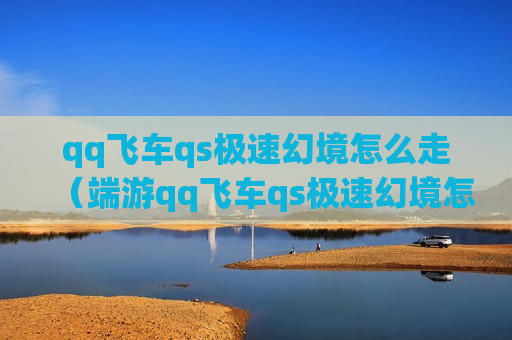 qq飞车qs极速幻境怎么走（端游qq飞车qs极速幻境怎么走）