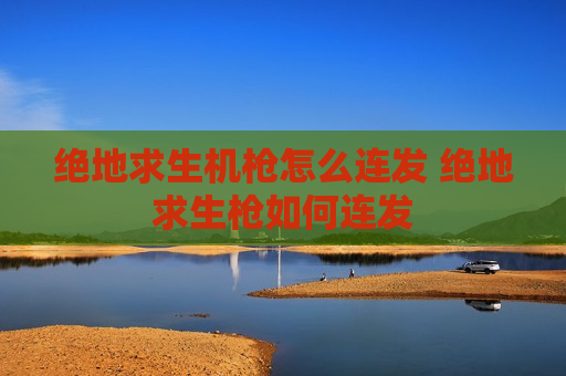 绝地求生机枪怎么连发 绝地求生枪如何连发