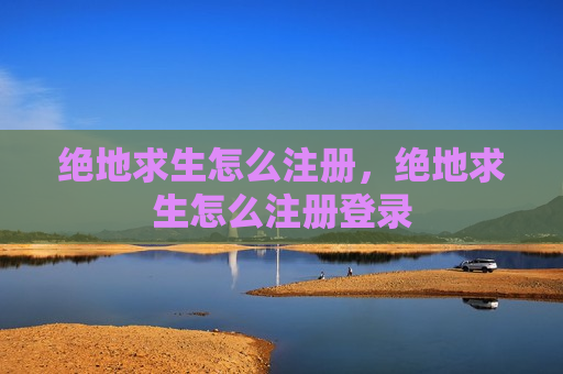 绝地求生怎么注册，绝地求生怎么注册登录