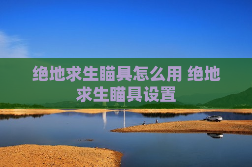 绝地求生瞄具怎么用 绝地求生瞄具设置