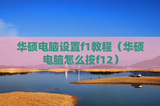 华硕电脑设置f1教程（华硕电脑怎么按f12）