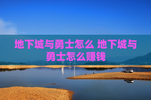 地下城与勇士怎么 地下城与勇士怎么赚钱