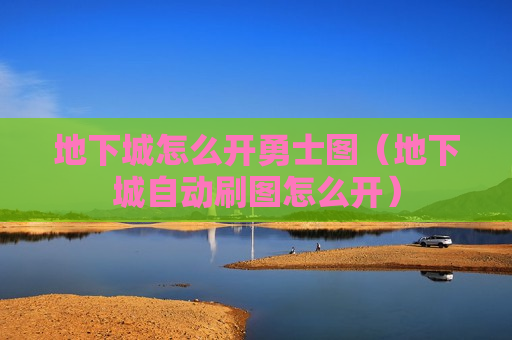 地下城怎么开勇士图（地下城自动刷图怎么开）