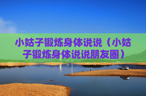 小姑子锻炼身体说说（小姑子锻炼身体说说朋友圈）