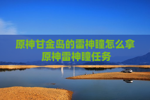 原神甘金岛的雷神瞳怎么拿 原神雷神瞳任务