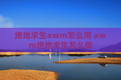 绝地求生awm怎么用 awm绝地求生怎么做