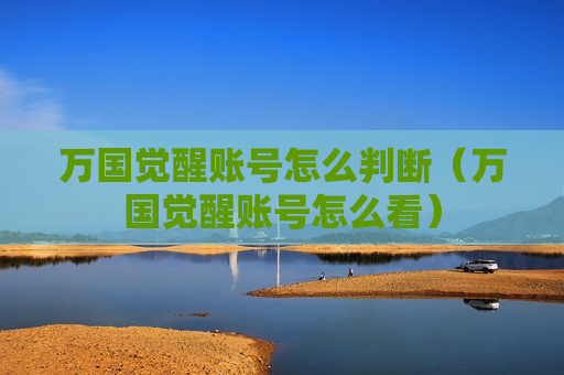 万国觉醒账号怎么判断（万国觉醒账号怎么看）