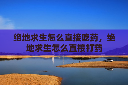 绝地求生怎么直接吃药，绝地求生怎么直接打药