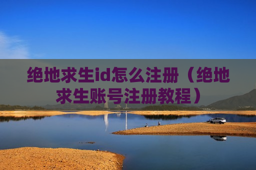 绝地求生id怎么注册（绝地求生账号注册教程）